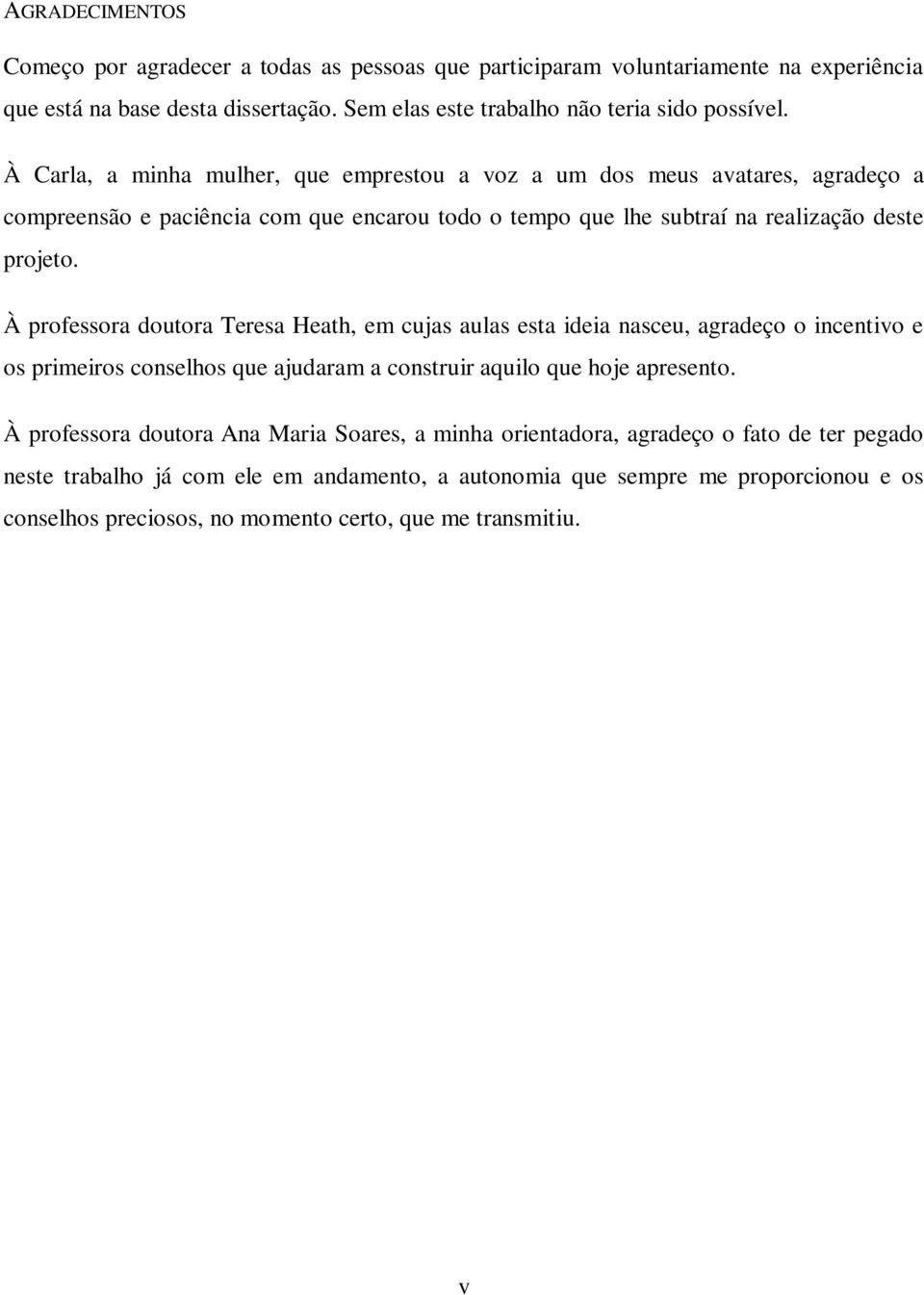 À professora doutora Teresa Heath, em cujas aulas esta ideia nasceu, agradeço o incentivo e os primeiros conselhos que ajudaram a construir aquilo que hoje apresento.