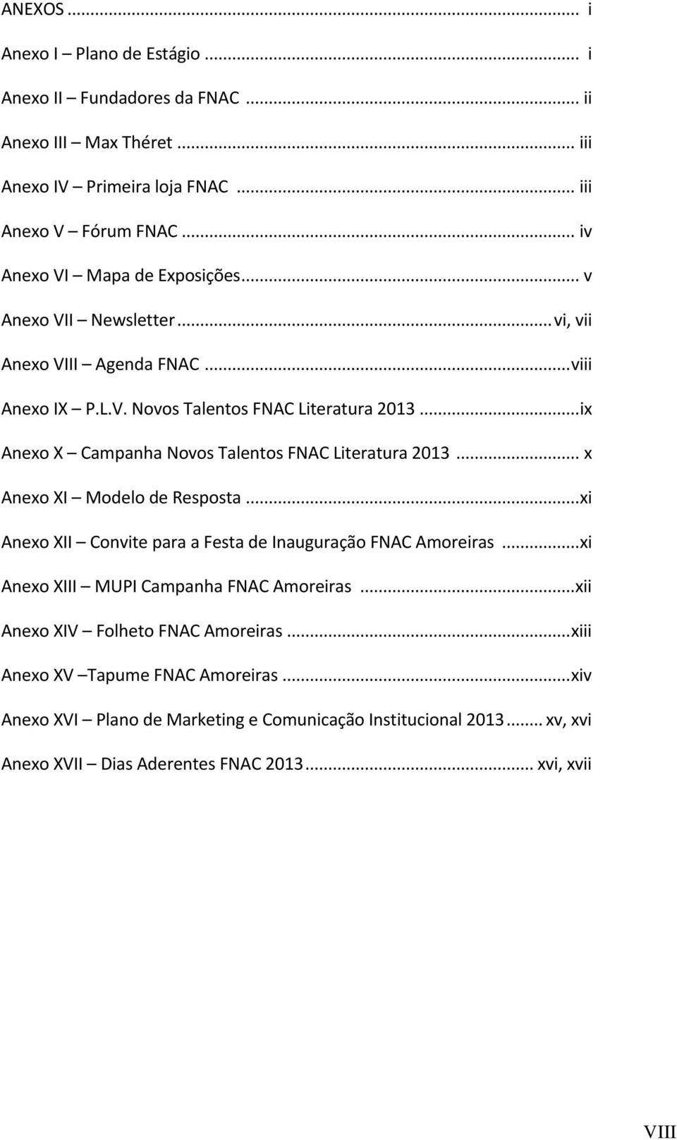 .. ix Anexo X Campanha Novos Talentos FNAC Literatura 2013... x Anexo XI Modelo de Resposta... xi Anexo XII Convite para a Festa de Inauguração FNAC Amoreiras.