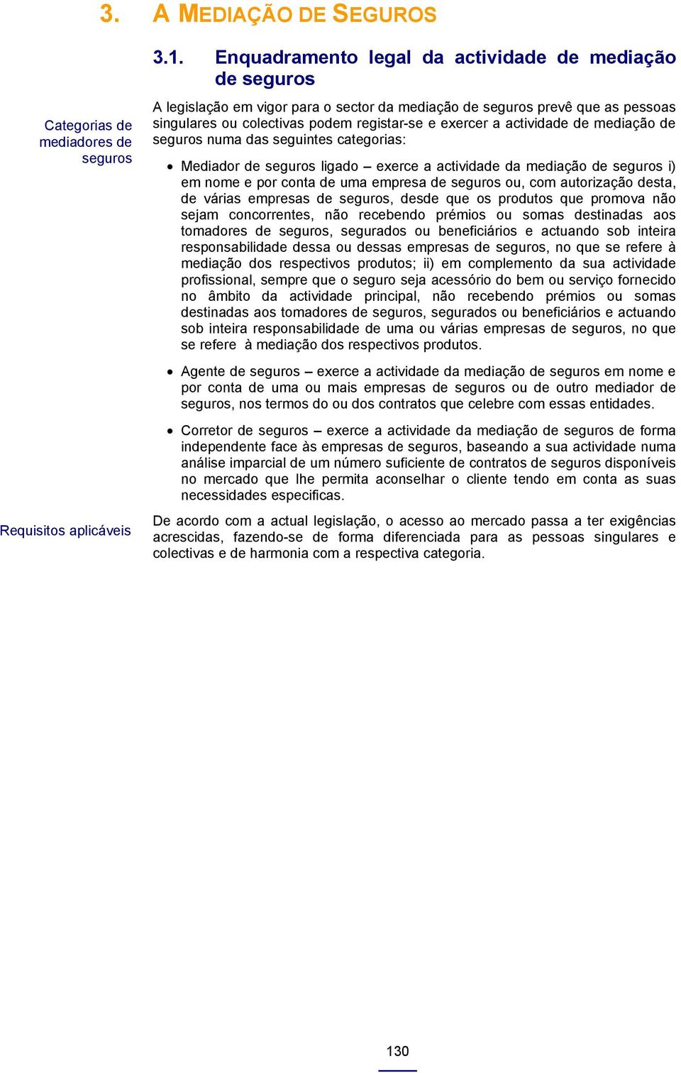 actividade de mediação de seguros numa das seguintes categorias: Mediador de seguros ligado exerce a actividade da mediação de seguros i) em nome e por conta de uma empresa de seguros ou, com