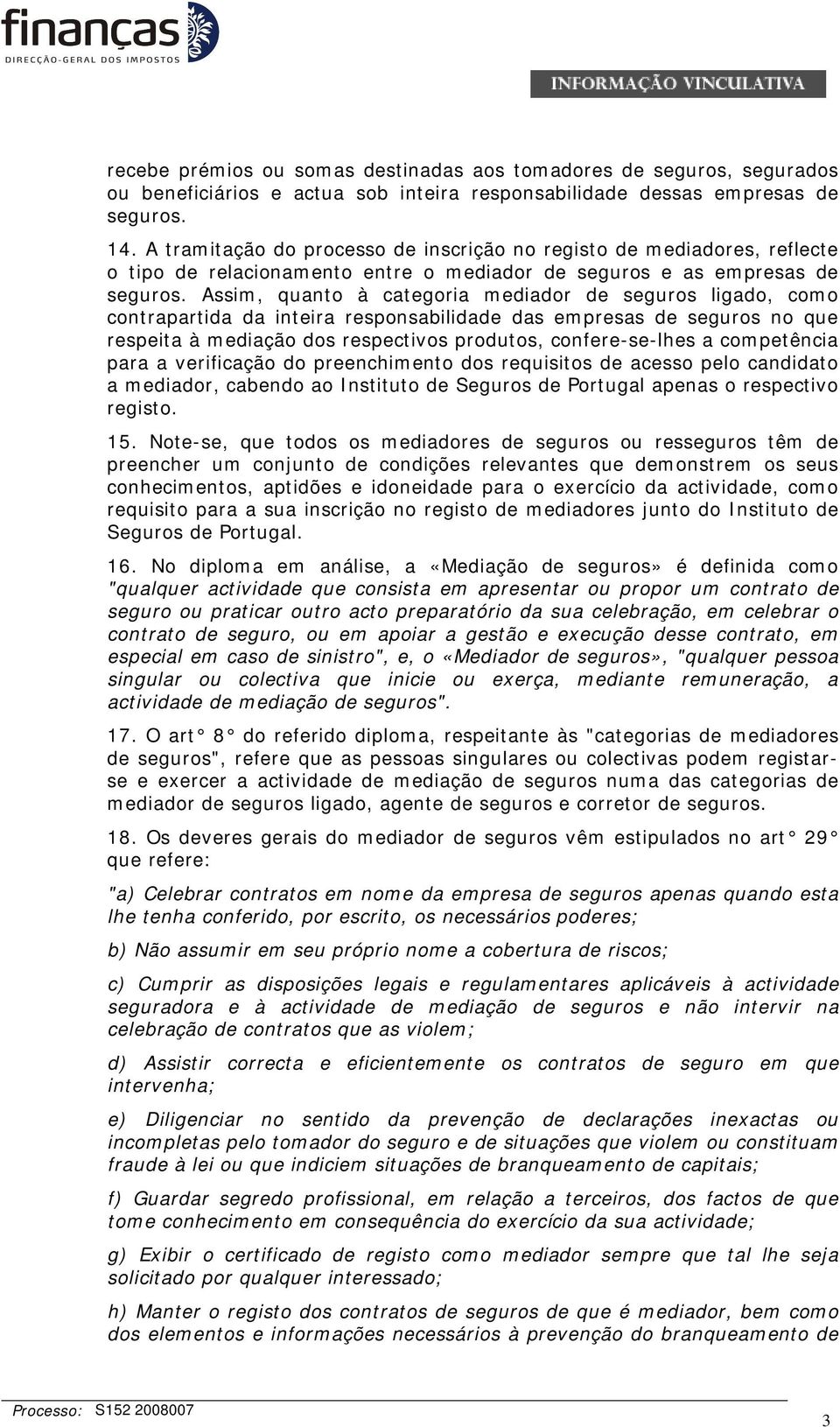 Assim, quanto à categoria mediador de seguros ligado, como contrapartida da inteira responsabilidade das empresas de seguros no que respeita à mediação dos respectivos produtos, confere-se-lhes a