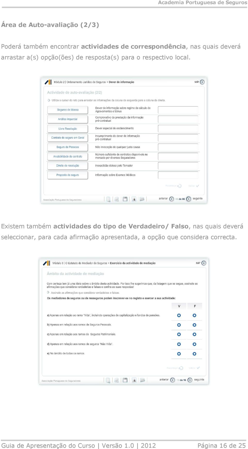 Existem também actividades do tipo de Verdadeiro/ Falso, nas quais deverá seleccionar, para