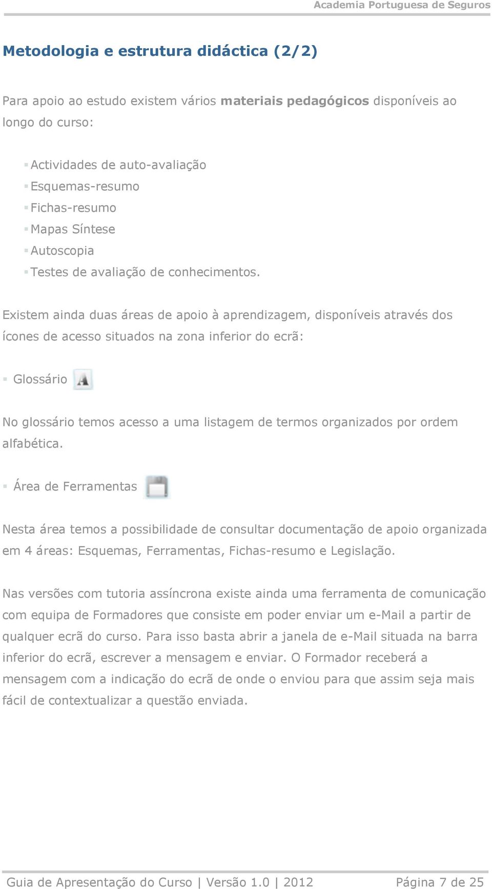 Existem ainda duas áreas de apoio à aprendizagem, disponíveis através dos ícones de acesso situados na zona inferior do ecrã: Glossário No glossário temos acesso a uma listagem de termos organizados