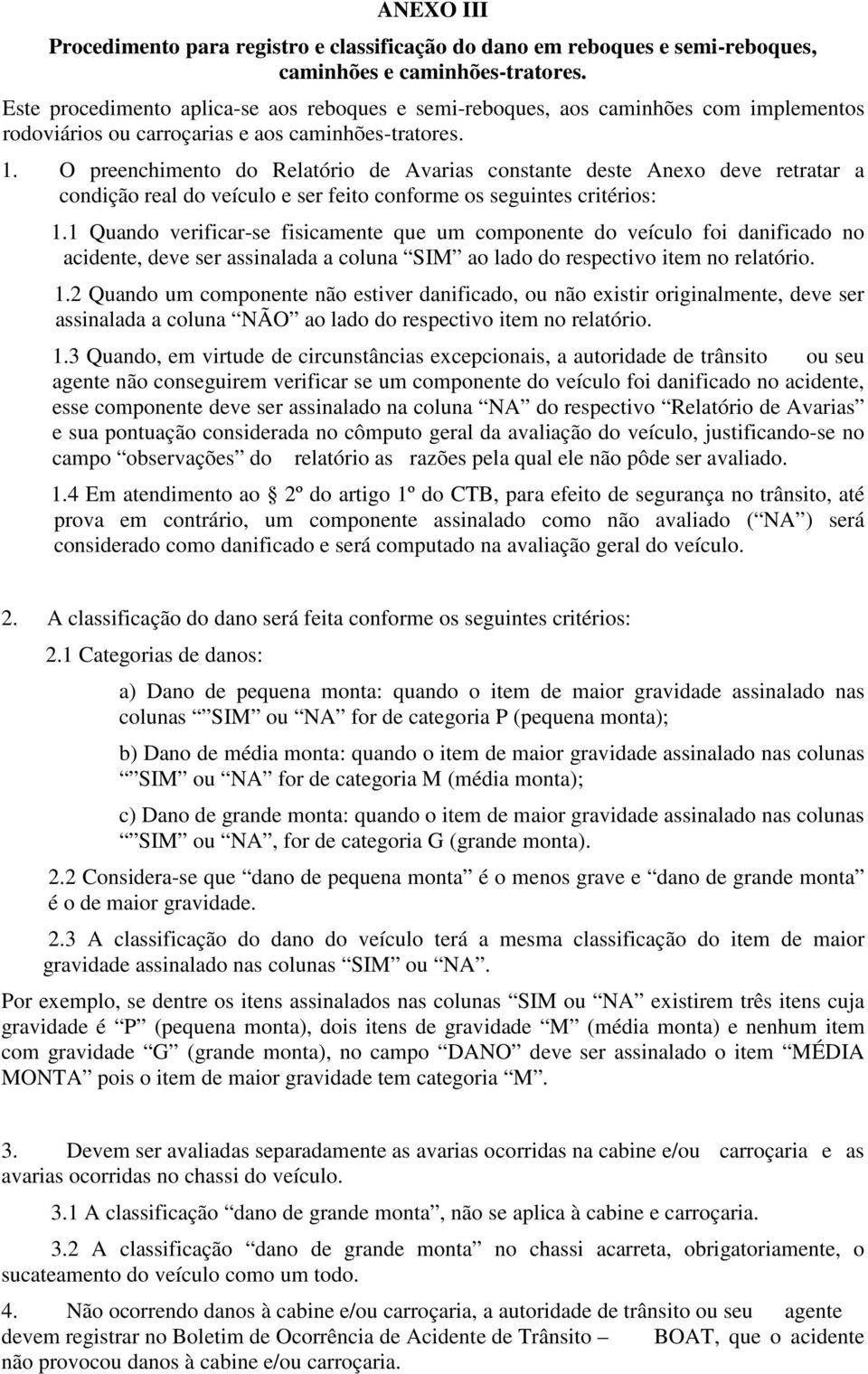 O preenchimento do Relatório de Avarias constante deste Anexo deve retratar a condição real do veículo e ser feito conforme os seguintes critérios: 1.