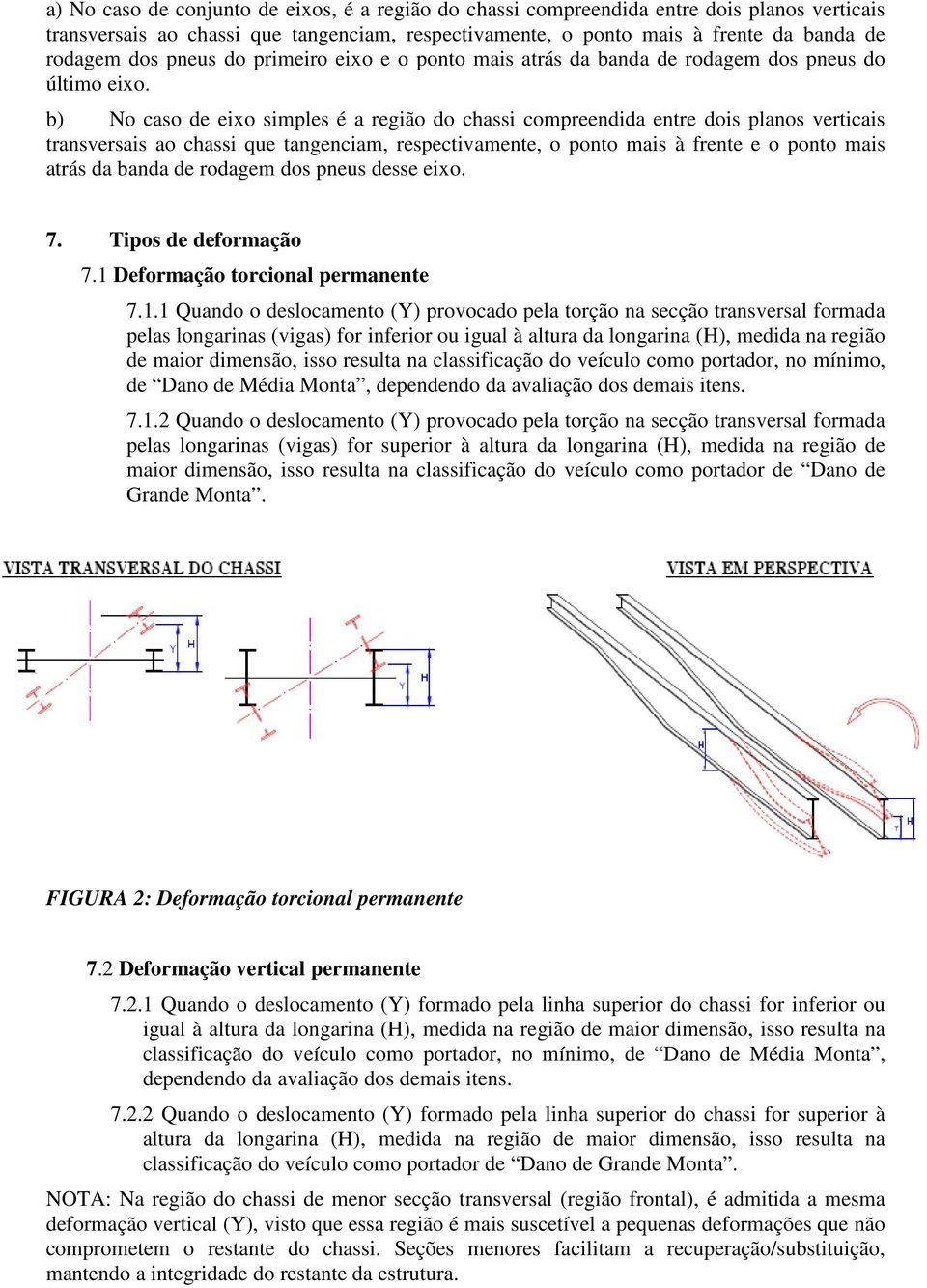 b) No caso de eixo simples é a região do chassi compreendida entre dois planos verticais transversais ao chassi que tangenciam, respectivamente, o ponto mais à frente e o ponto mais atrás da banda de