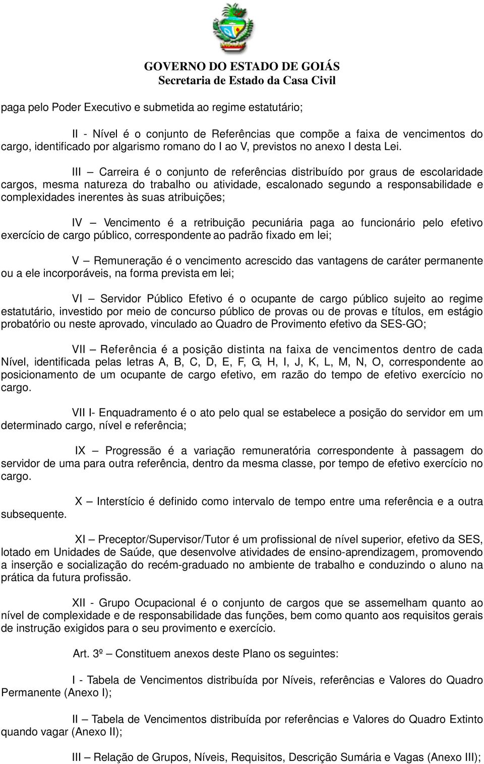 III Carreira é o conjunto de referências distribuído por graus de escolaridade cargos, mesma natureza do trabalho ou atividade, escalonado segundo a responsabilidade e complexidades inerentes às suas