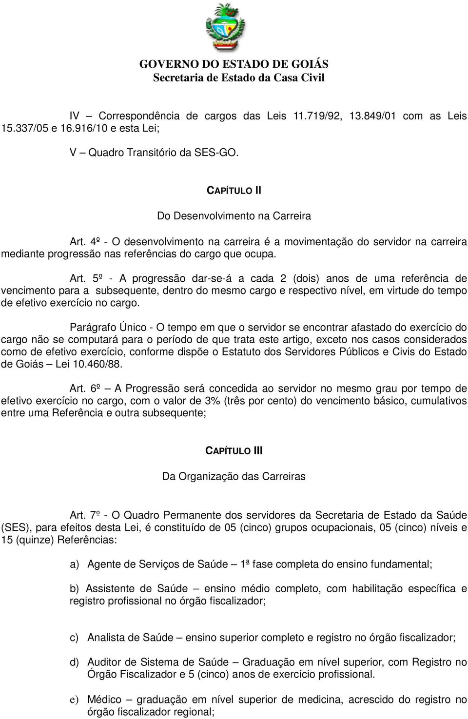 5º - A progressão dar-se-á a cada 2 (dois) anos de uma referência de vencimento para a subsequente, dentro do mesmo cargo e respectivo nível, em virtude do tempo de efetivo exercício no cargo.