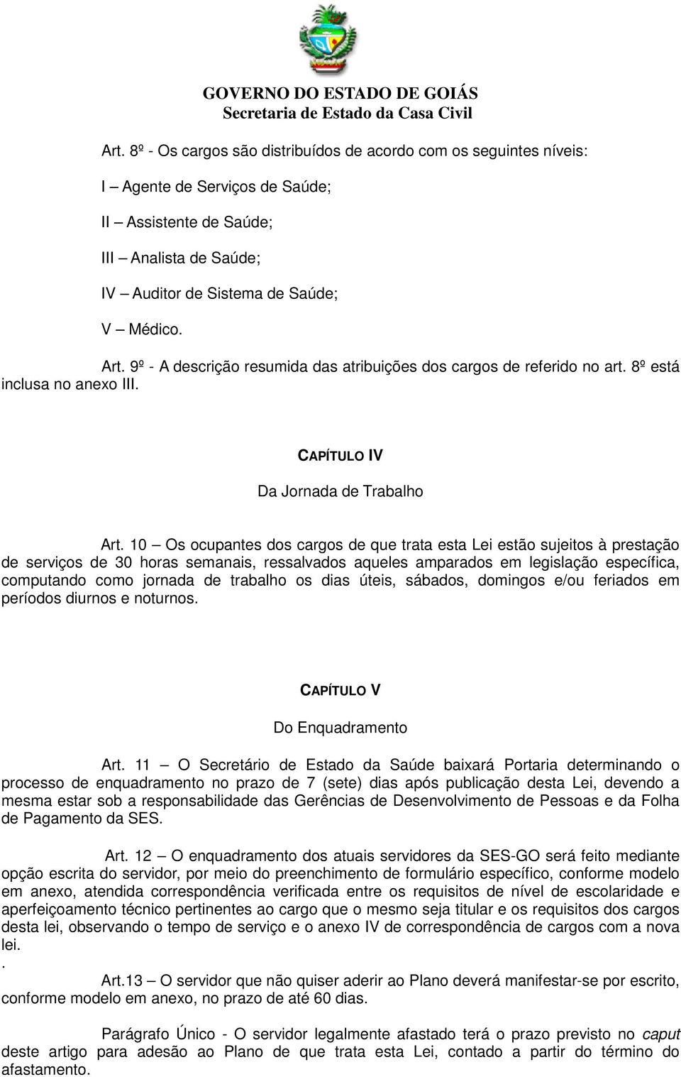 10 Os ocupantes dos cargos de que trata esta Lei estão sujeitos à prestação de serviços de 30 horas semanais, ressalvados aqueles amparados em legislação específica, computando como jornada de