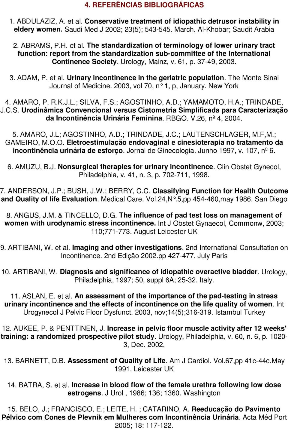 37-49, 2003. 3. ADAM, P. et al. Urinary incontinence in the geriatric population. The Monte Sinai Journal of Medicine. 2003, vol 70, n 1, p, January. New York 4. AMARO, P. R.K.J.L.; SILVA, F.S.; AGOSTINHO, A.