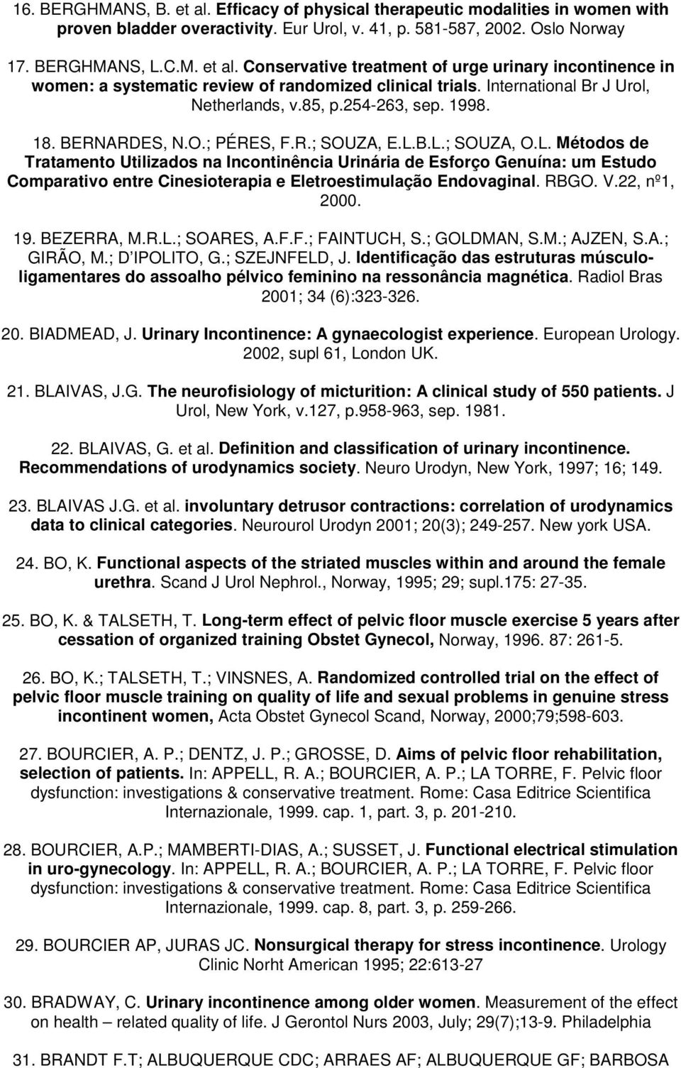 B.L.; SOUZA, O.L. Métodos de Tratamento Utilizados na Incontinência Urinária de Esforço Genuína: um Estudo Comparativo entre Cinesioterapia e Eletroestimulação Endovaginal. RBGO. V.22, nº1, 2000. 19.