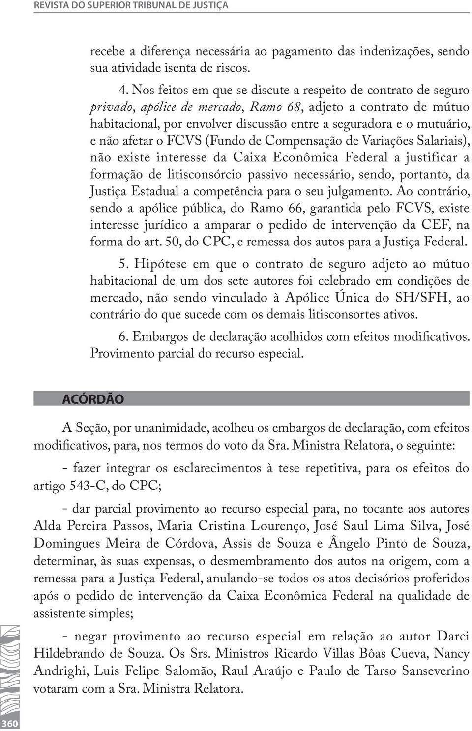 não afetar o FCVS (Fundo de Compensação de Variações Salariais), não existe interesse da Caixa Econômica Federal a justificar a formação de litisconsórcio passivo necessário, sendo, portanto, da