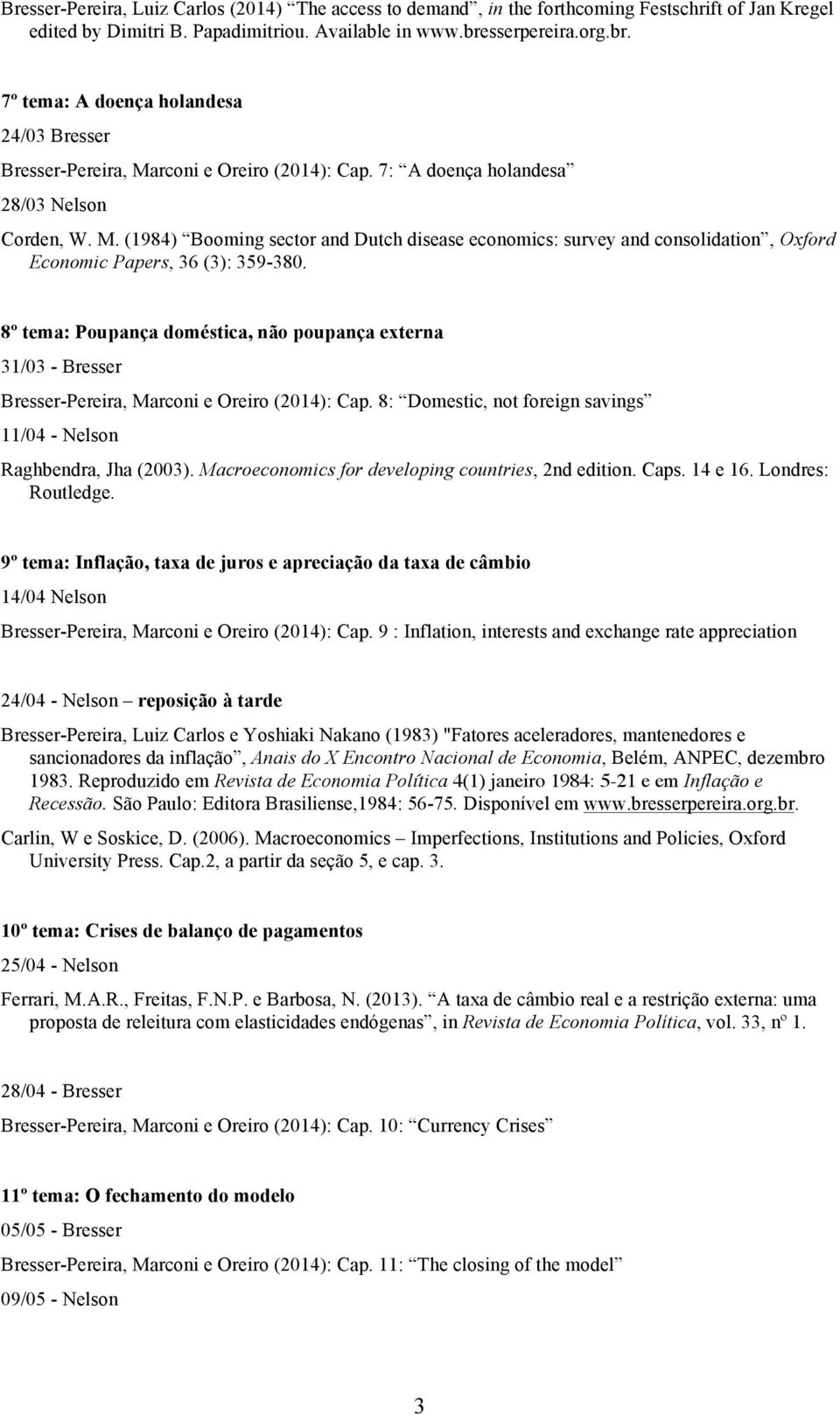8º tema: Poupança doméstica, não poupança externa 31/03 - Bresser Bresser-Pereira, Marconi e Oreiro (2014): Cap. 8: Domestic, not foreign savings 11/04 - Nelson Raghbendra, Jha (2003).