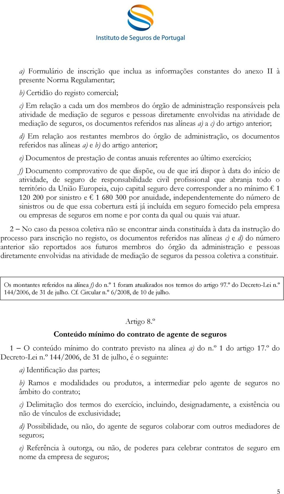 d) Em relação aos restantes membros do órgão de administração, os documentos referidos nas alíneas a) e b) do artigo anterior; e) Documentos de prestação de contas anuais referentes ao último