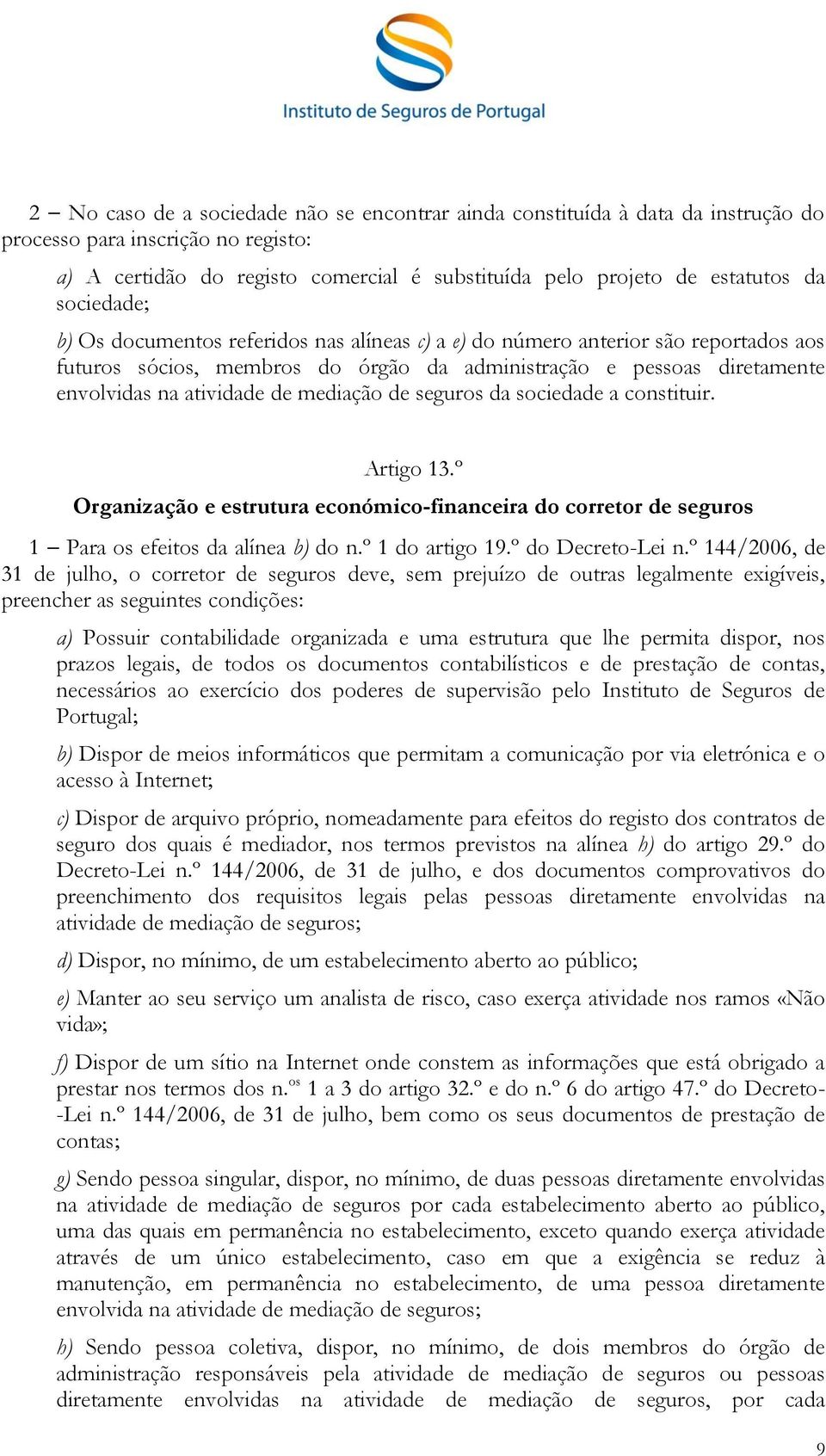 mediação de seguros da sociedade a constituir. Artigo 13.º Organização e estrutura económico-financeira do corretor de seguros 1 Para os efeitos da alínea b) do n.º 1 do artigo 19.º do Decreto-Lei n.