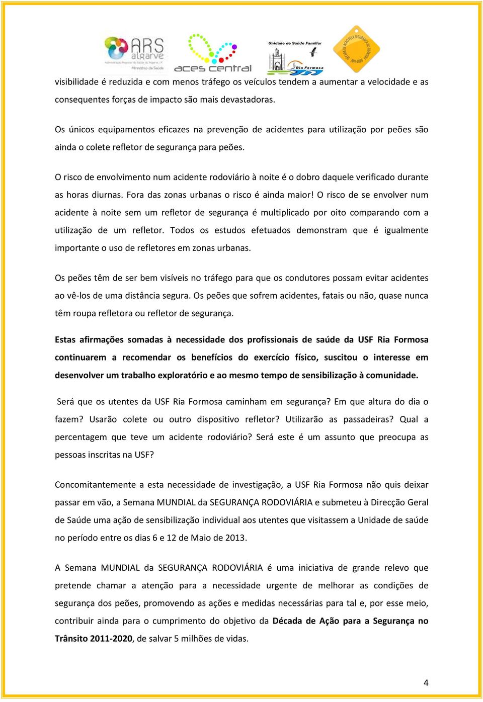 O risco de envolvimento num acidente rodoviário à noite é o dobro daquele verificado durante as horas diurnas. Fora das zonas urbanas o risco é ainda maior!