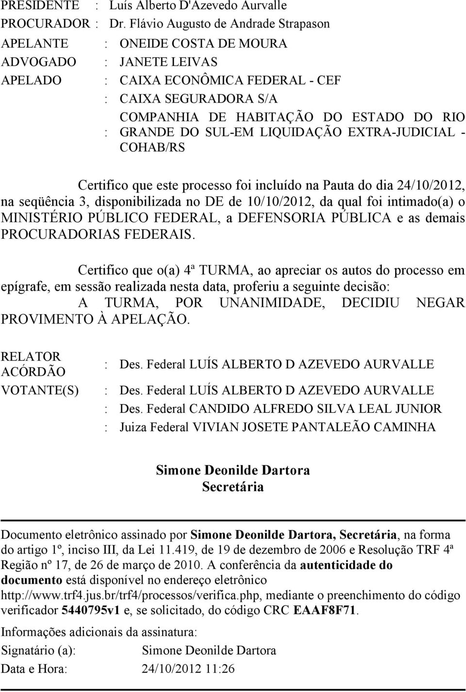 GRANDE DO SUL-EM LIQUIDAÇÃO EXTRA-JUDICIAL - COHAB/RS Certifico que este processo foi incluído na Pauta do dia 24/10/2012, na seqüência 3, disponibilizada no DE de 10/10/2012, da qual foi intimado(a)
