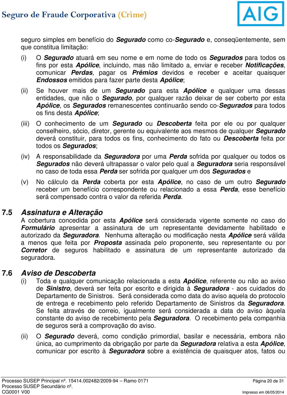 Se houver mais de um Segurado para esta Apólice e qualquer uma dessas entidades, que não o Segurado, por qualquer razão deixar de ser coberto por esta Apólice, os Segurados remanescentes continuarão