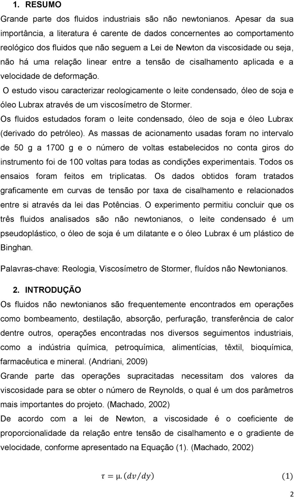 tensão de cisalhamento aplicada e a velocidade de deformação. O estudo visou caracterizar reologicamente o leite condensado, óleo de soja e óleo Lubrax através de um viscosímetro de Stormer.