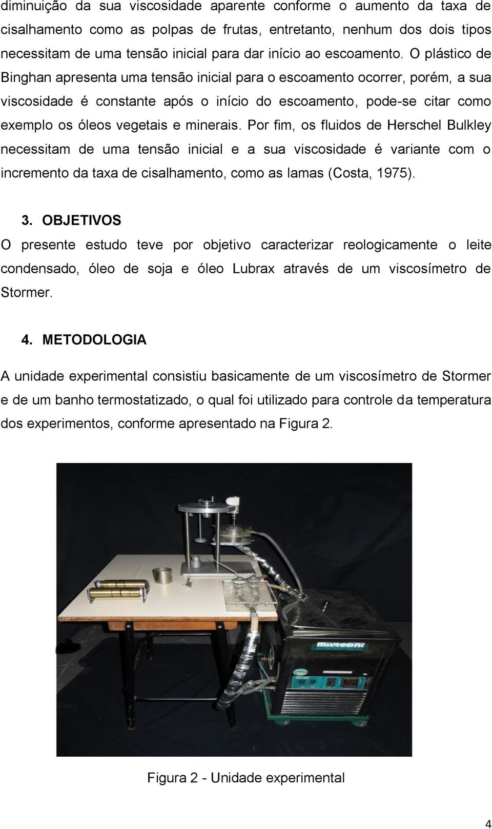 O plástico de Binghan apresenta uma tensão inicial para o escoamento ocorrer, porém, a sua viscosidade é constante após o início do escoamento, pode-se citar como exemplo os óleos vegetais e minerais.