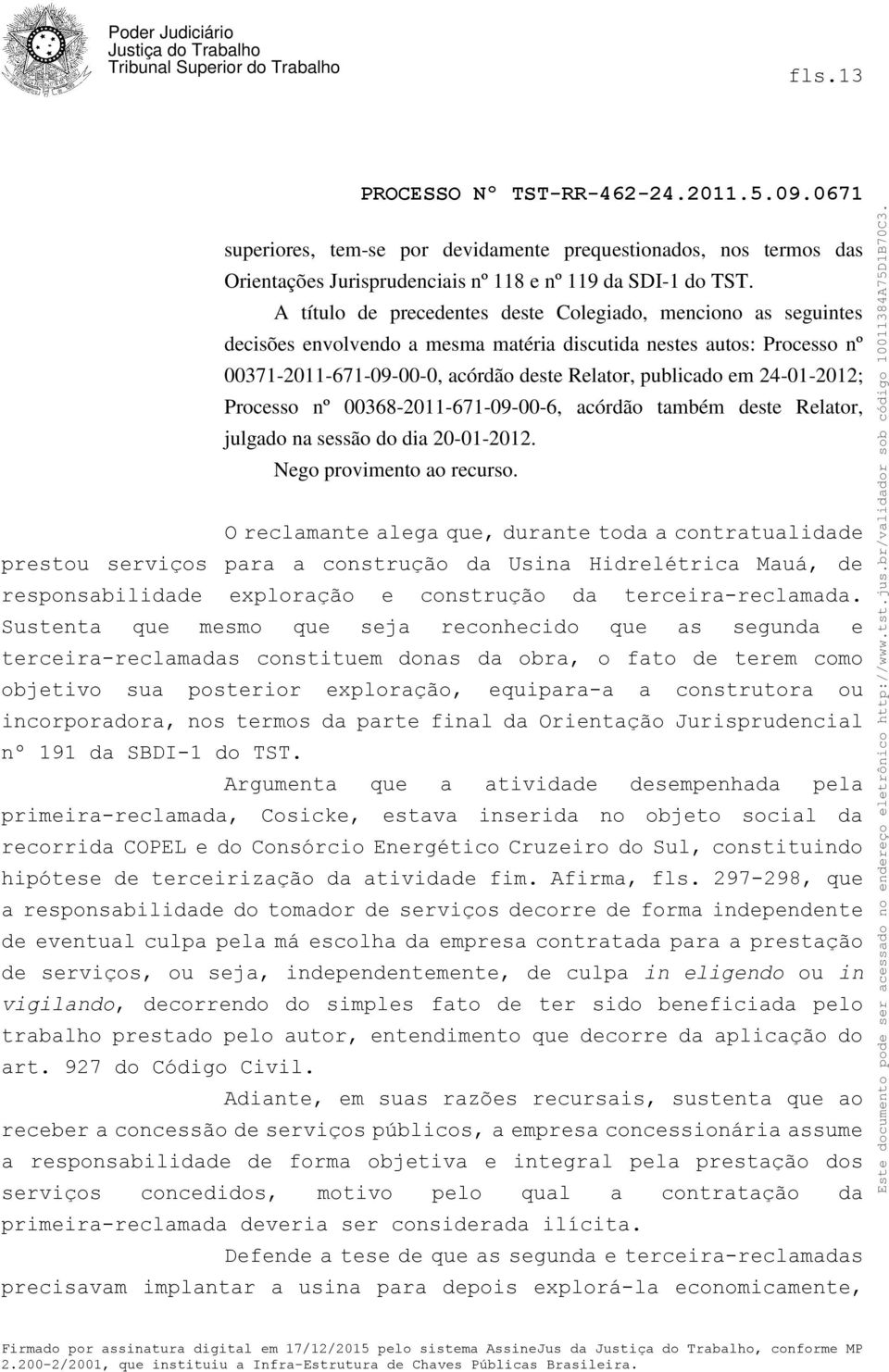 24-01-2012; Processo nº 00368-2011-671-09-00-6, acórdão também deste Relator, julgado na sessão do dia 20-01-2012. Nego provimento ao recurso.