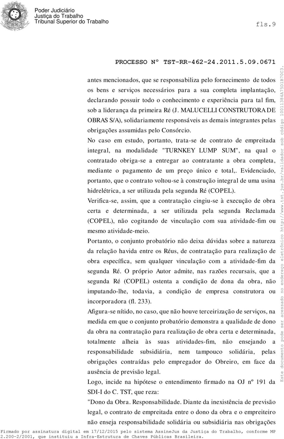 No caso em estudo, portanto, trata-se de contrato de empreitada integral, na modalidade "TURNKEY LUMP SUM", na qual o contratado obriga-se a entregar ao contratante a obra completa, mediante o