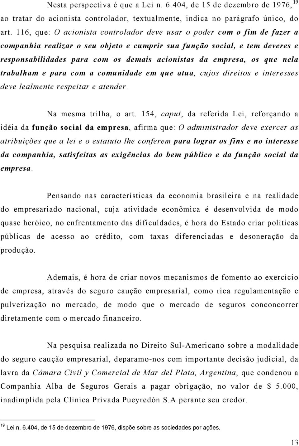 da empresa, os que nela trabalham e para com a comunidade em que atua, cujos direitos e interesses deve lealmente respeitar e atender. Na mesma trilha, o art.