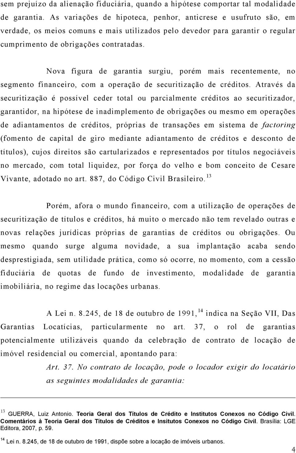 Nova figura de garantia surgiu, porém mais recentemente, no segmento financeiro, com a operação de securitização de créditos.