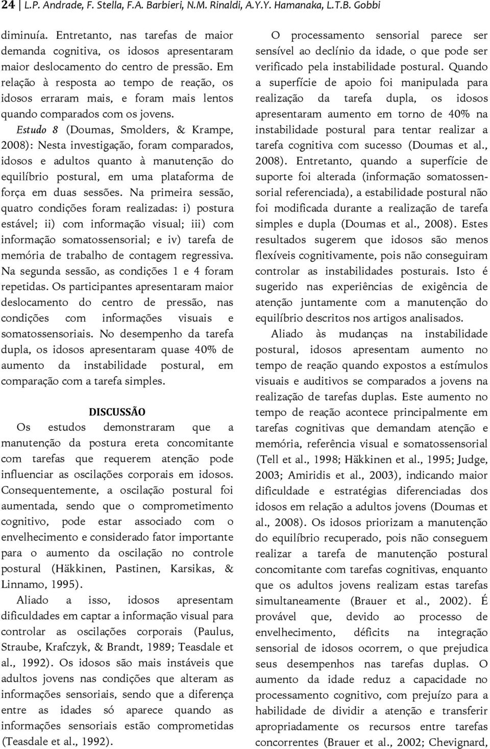 Em relação à resposta ao tempo de reação, os idosos erraram mais, e foram mais lentos quando comparados com os jovens.