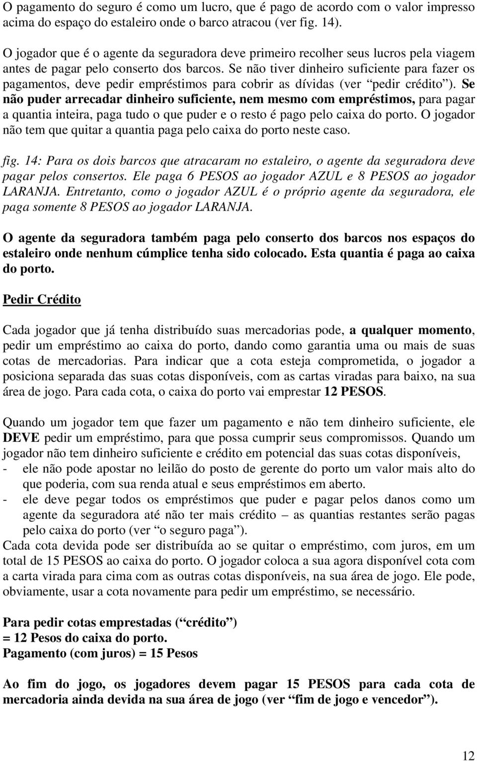 Se não tiver dinheiro suficiente para fazer os pagamentos, deve pedir empréstimos para cobrir as dívidas (ver pedir crédito ).