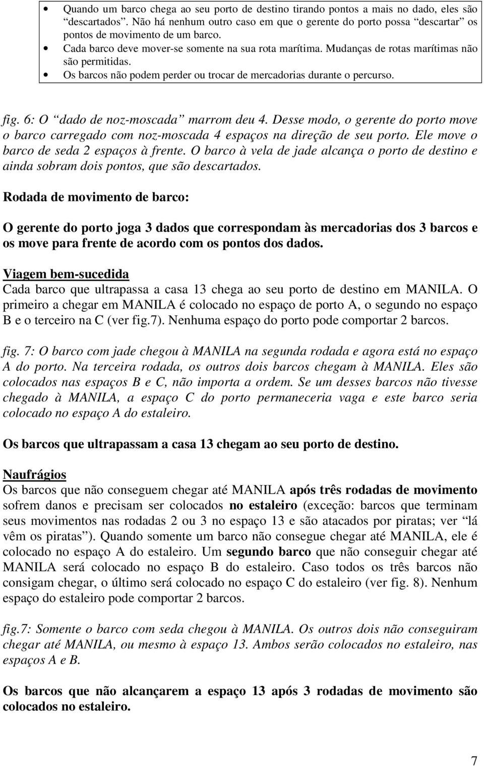 Mudanças de rotas marítimas não são permitidas. Os barcos não podem perder ou trocar de mercadorias durante o percurso. fig. 6: O dado de noz-moscada marrom deu 4.