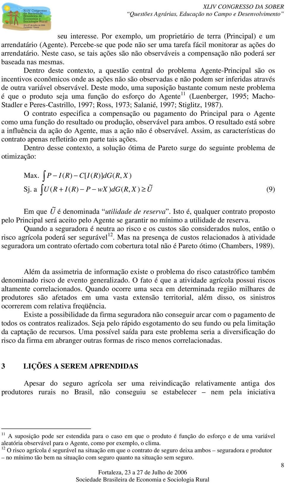 Dentro deste contexto, a questão central do problema Agente-Principal são os incentivos econômicos onde as ações não são observadas e não podem ser inferidas através de outra variável observável.