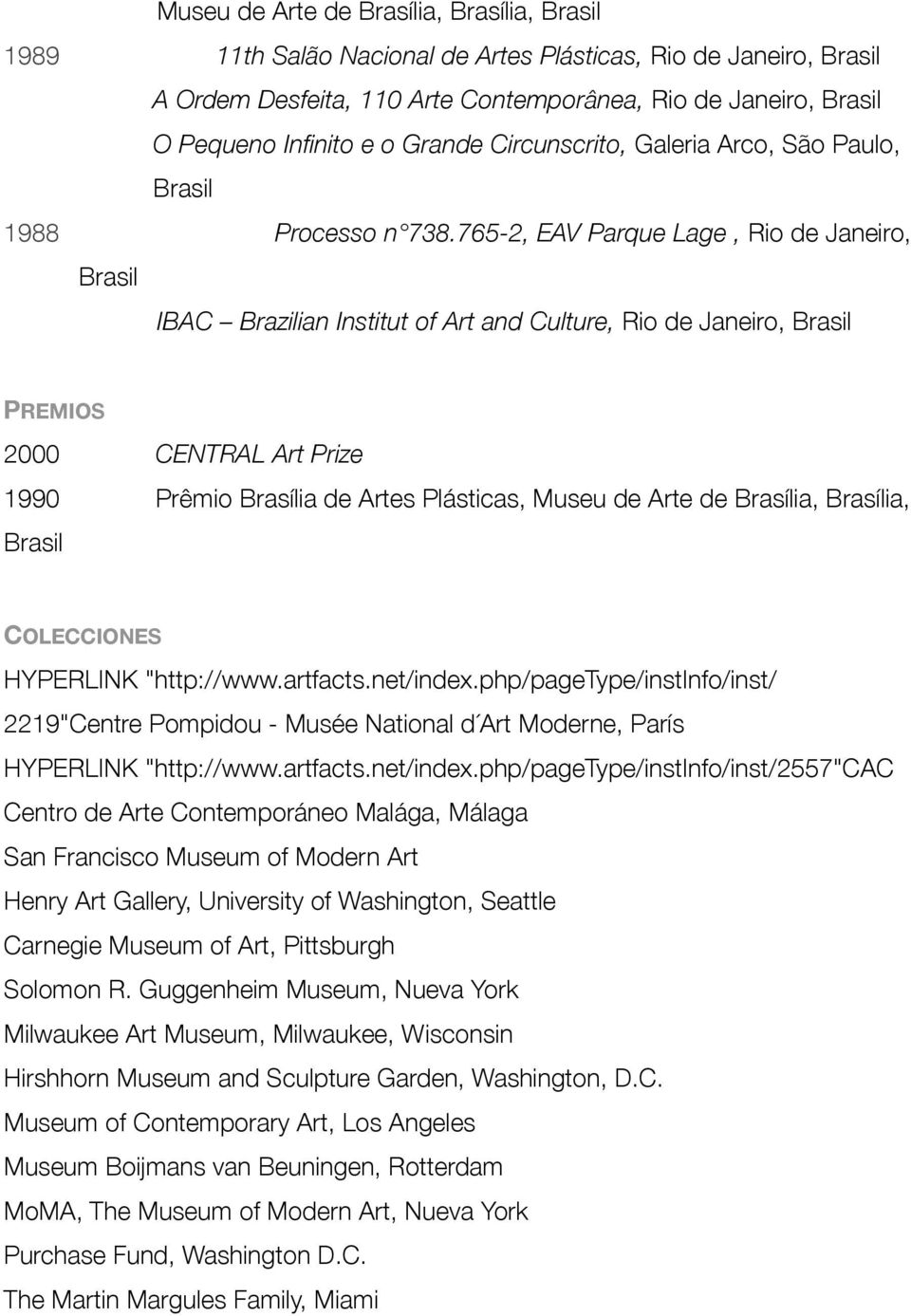 765-2, EAV Parque Lage, Rio de Janeiro, Brasil IBAC Brazilian Institut of Art and Culture, Rio de Janeiro, Brasil PREMIOS 2000 CENTRAL Art Prize 1990 Prêmio Brasília de Artes Plásticas, Museu de Arte