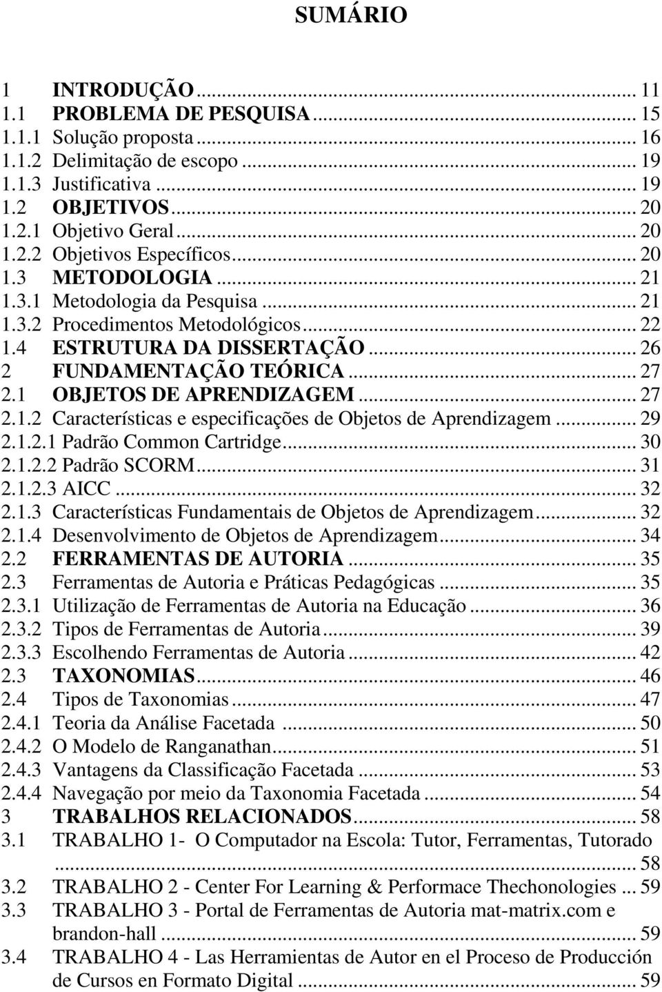 .. 27 2.1.2 Características e especificações de Objetos de Aprendizagem... 29 2.1.2.1 Padrão Common Cartridge... 30 2.1.2.2 Padrão SCORM... 31 2.1.2.3 AICC... 32 2.1.3 Características Fundamentais de Objetos de Aprendizagem.