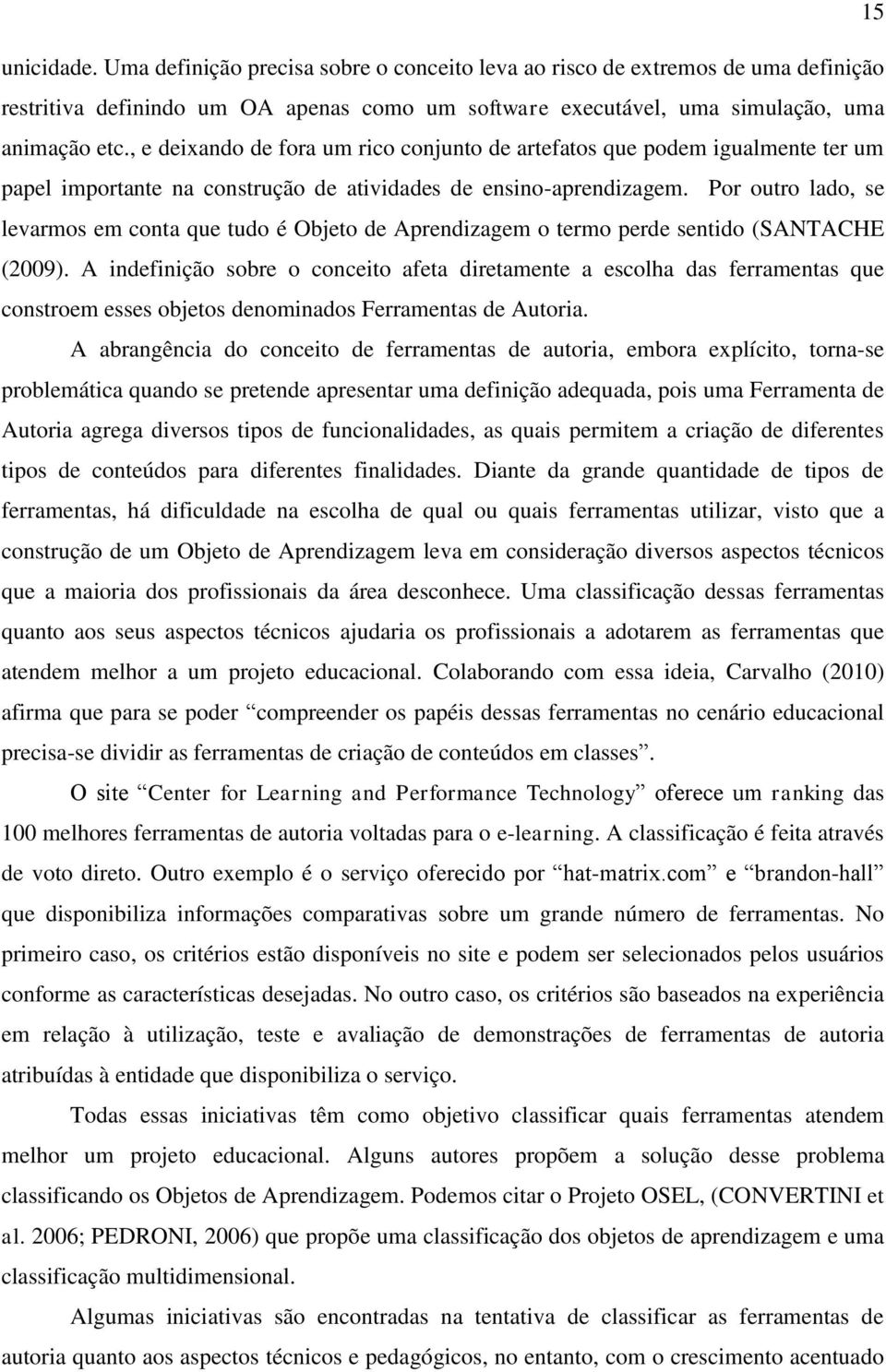 Por outro lado, se levarmos em conta que tudo é Objeto de Aprendizagem o termo perde sentido (SANTACHE (2009).