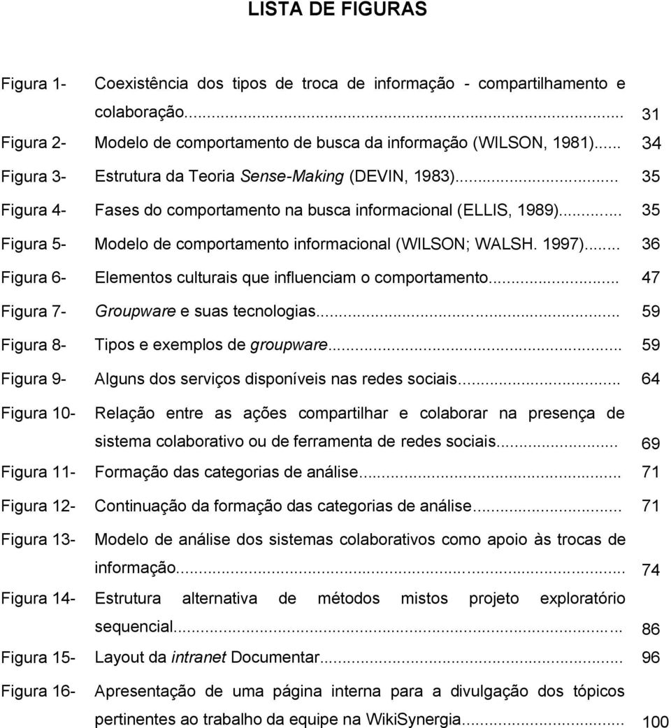 .. 35 Figura 5- Modelo de comportamento informacional (WILSON; WALSH. 1997)... 36 Figura 6- Elementos culturais que influenciam o comportamento... 47 Figura 7- Groupware e suas tecnologias.