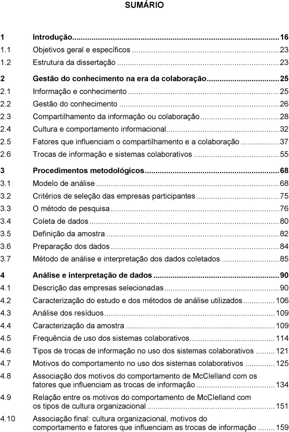 6 Trocas de informação e sistemas colaborativos... 55 3 Procedimentos metodológicos... 68 3.1 Modelo de análise... 68 3.2 Critérios de seleção das empresas participantes... 75 3.