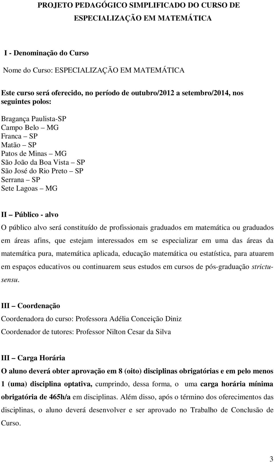 alvo O público alvo será constituído de profissionais graduados em matemática ou graduados em áreas afins, que estejam interessados em se especializar em uma das áreas da matemática pura, matemática