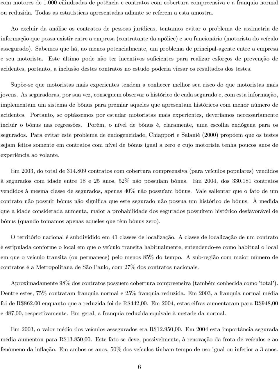 do veículo assegurado). Sabemos que há, ao menos potencialmente, um problema de principal-agente entre a empresa e seu motorista.