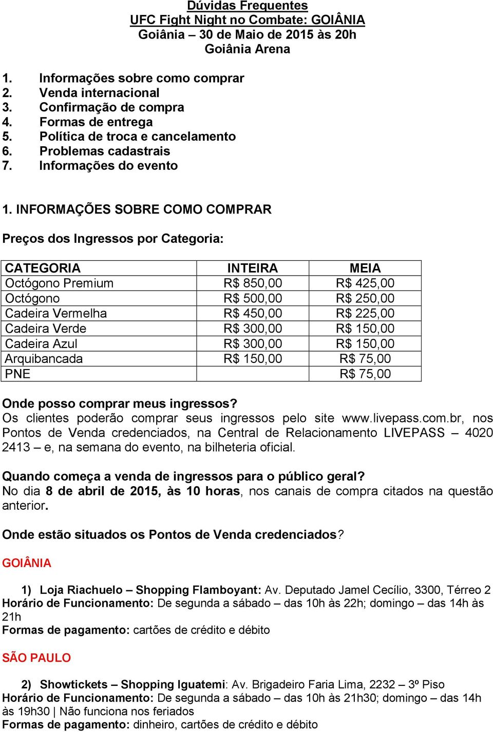 INFORMAÇÕES SOBRE COMO COMPRAR Preços dos Ingressos por Categoria: CATEGORIA INTEIRA MEIA Octógono Premium R$ 850,00 R$ 425,00 Octógono R$ 500,00 R$ 250,00 Cadeira Vermelha R$ 450,00 R$ 225,00