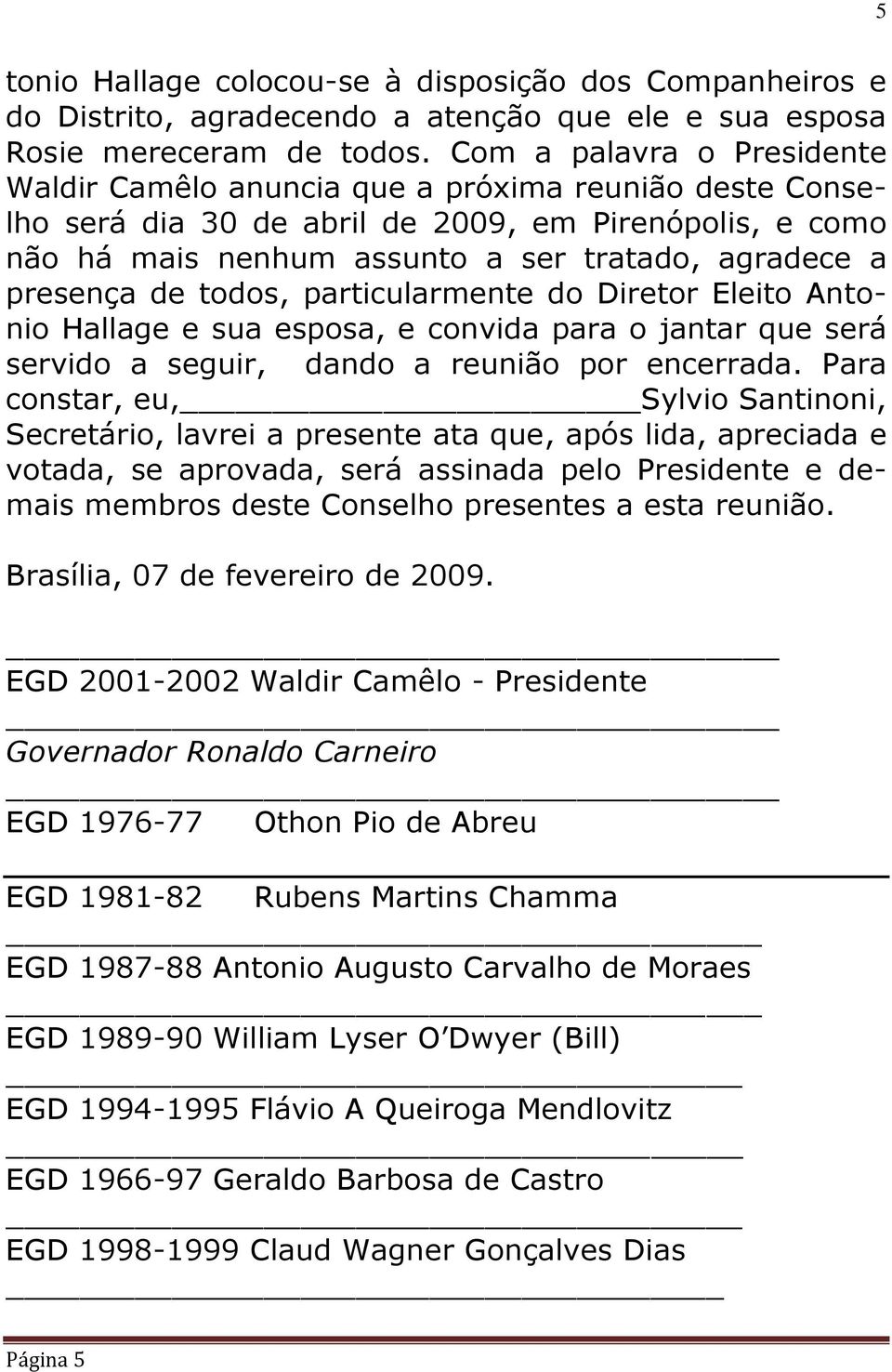 presença de todos, particularmente do Diretor Eleito Antonio Hallage e sua esposa, e convida para o jantar que será servido a seguir, dando a reunião por encerrada.