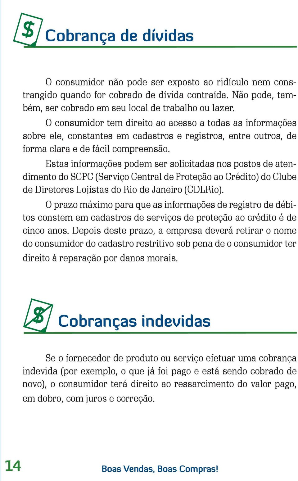 Estas informações podem ser solicitadas nos postos de atendimento do SCPC (Serviço Central de Proteção ao Crédito) do Clube de Diretores Lojistas do Rio de Janeiro (CDLRio).