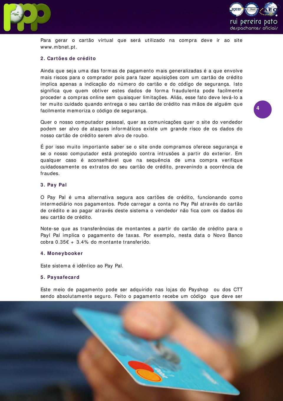 indicação do número do cartão e do código de segurança. Isto significa que quem obtiver estes dados de forma fraudulenta pode facilmente proceder a compras online sem quaisquer limitações.