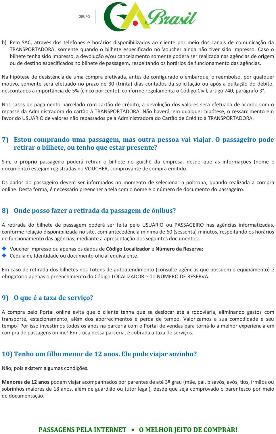 Caso o bilhete tenha sido impresso, a devolução e/ou cancelamento somente poderá ser realizada nas agências de origem ou de destino especificados no bilhete de passagem, respeitando os horários de