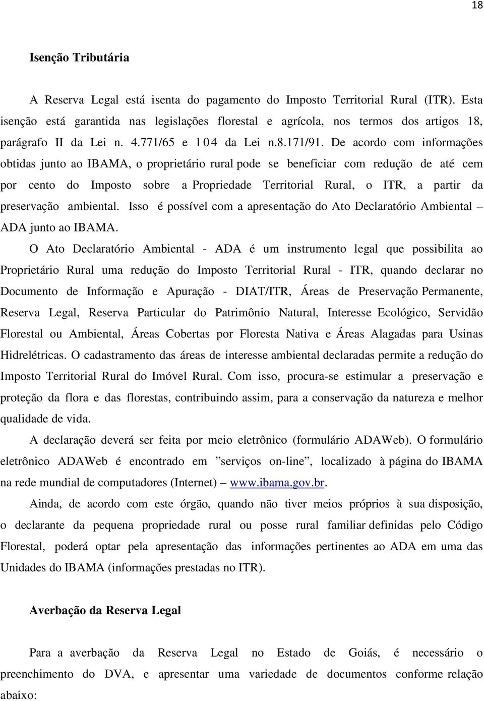 De acordo com informações obtidas junto ao IBAMA, o proprietário rural pode se beneficiar com redução de até cem por cento do Imposto sobre a Propriedade Territorial Rural, o ITR, a partir da