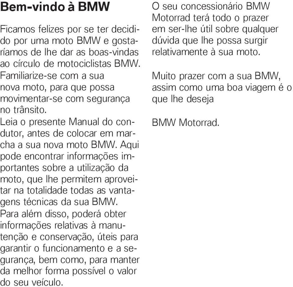 Aqui pode encontrar informações importantes sobre a utilização da moto, que lhe permitem aproveitar na totalidade todas as vantagens técnicas da sua BMW.