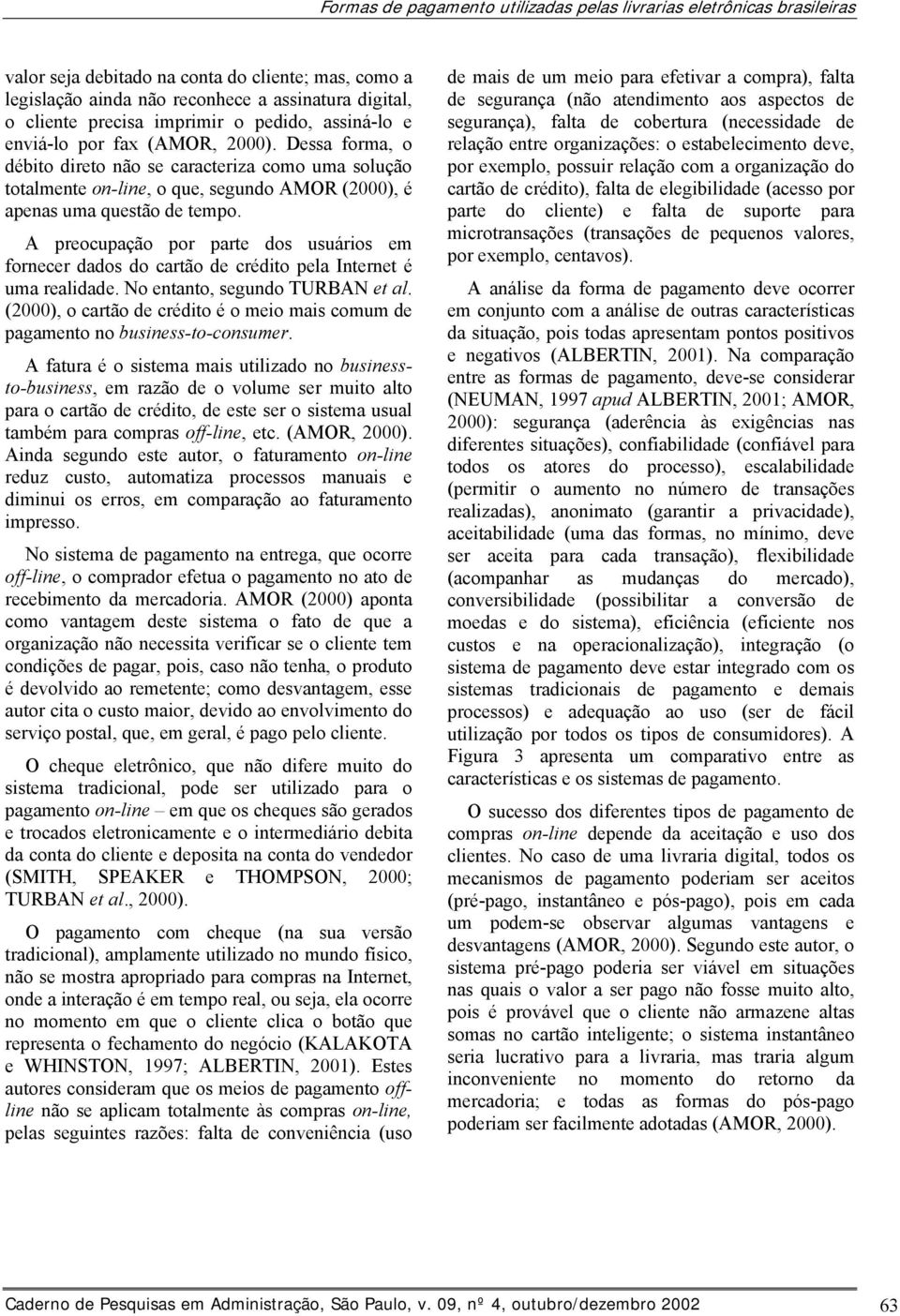 Dessa forma, o débito direto não se caracteriza como uma solução totalmente on-line, o que, segundo AMOR (2000), é apenas uma questão de tempo.