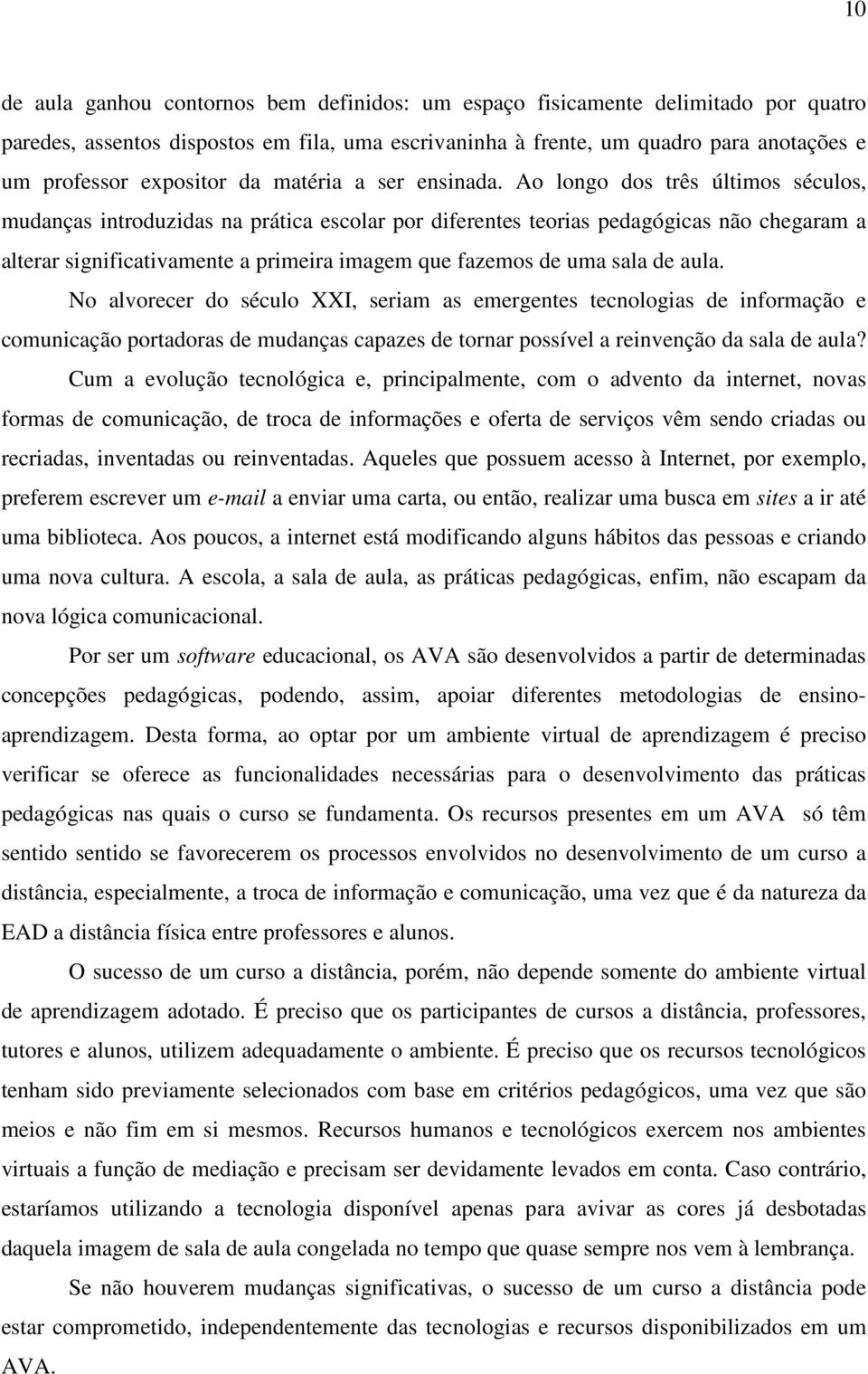 Ao longo dos três últimos séculos, mudanças introduzidas na prática escolar por diferentes teorias pedagógicas não chegaram a alterar significativamente a primeira imagem que fazemos de uma sala de