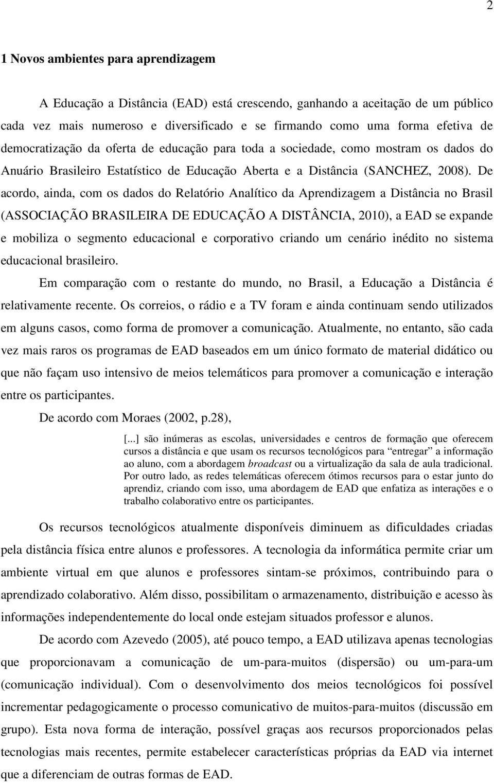 De acordo, ainda, com os dados do Relatório Analítico da Aprendizagem a Distância no Brasil (ASSOCIAÇÃO BRASILEIRA DE EDUCAÇÃO A DISTÂNCIA, 2010), a EAD se expande e mobiliza o segmento educacional e