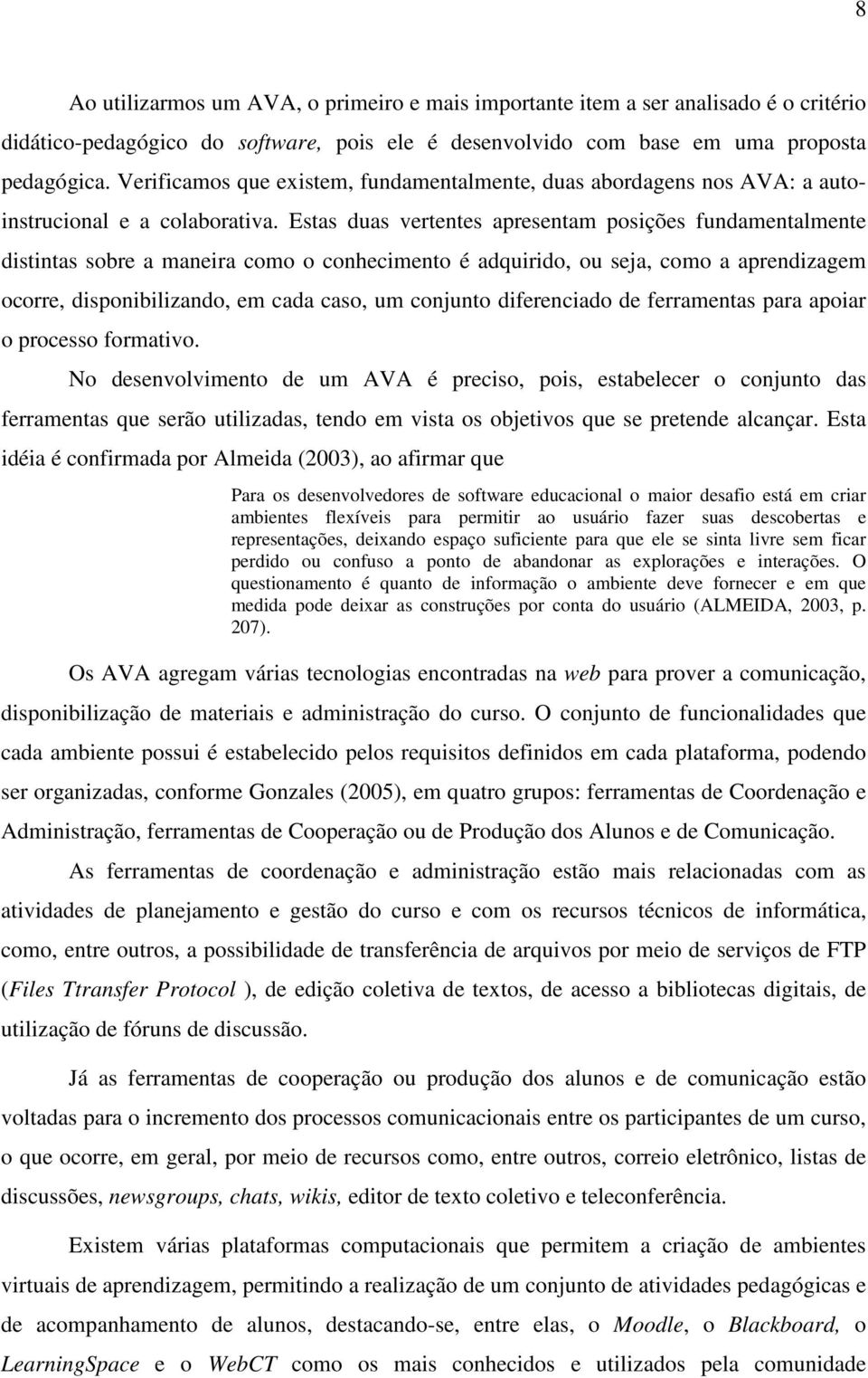 Estas duas vertentes apresentam posições fundamentalmente distintas sobre a maneira como o conhecimento é adquirido, ou seja, como a aprendizagem ocorre, disponibilizando, em cada caso, um conjunto