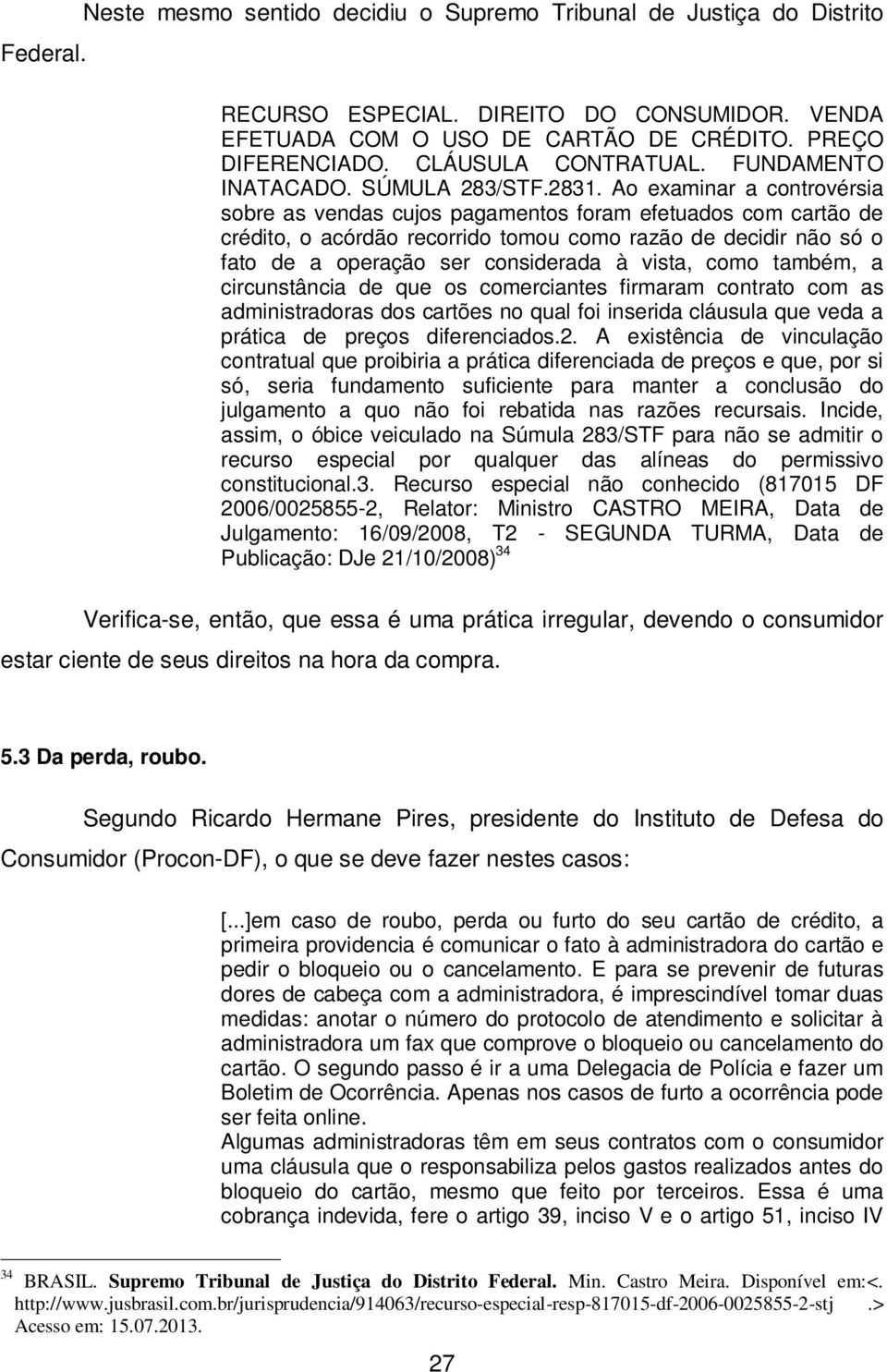 Ao examinar a controvérsia sobre as vendas cujos pagamentos foram efetuados com cartão de crédito, o acórdão recorrido tomou como razão de decidir não só o fato de a operação ser considerada à vista,