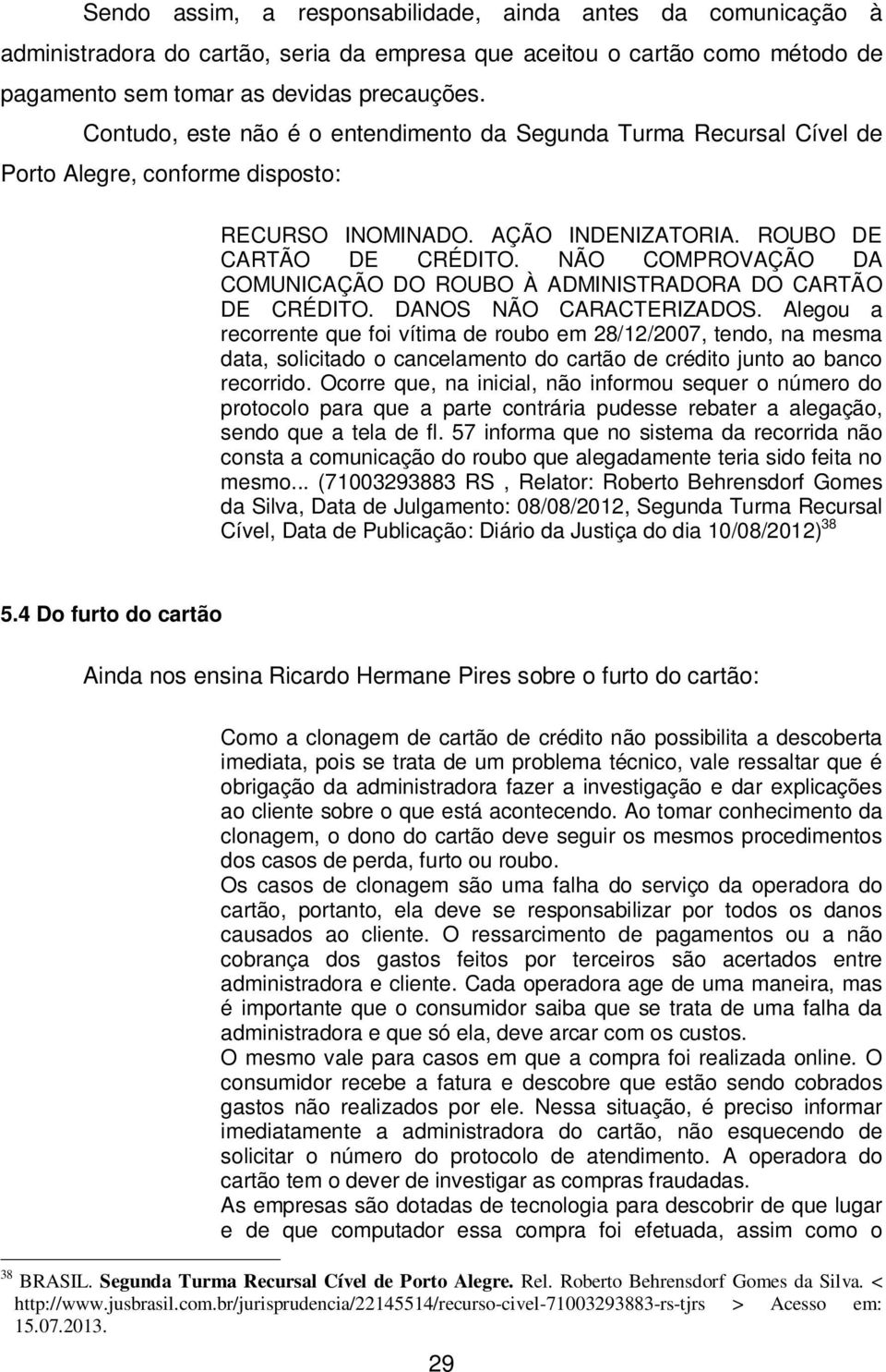 NÃO COMPROVAÇÃO DA COMUNICAÇÃO DO ROUBO À ADMINISTRADORA DO CARTÃO DE CRÉDITO. DANOS NÃO CARACTERIZADOS.